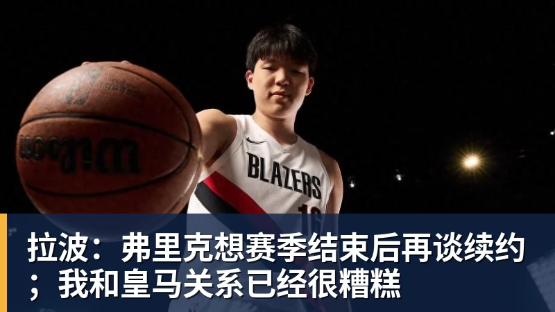 拉波：弗里克想赛季结束后再谈续约；我和皇马关系已经很糟糕