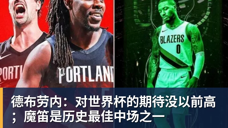 德布劳内：对世界杯的期待没以前高；魔笛是历史最佳中场之一