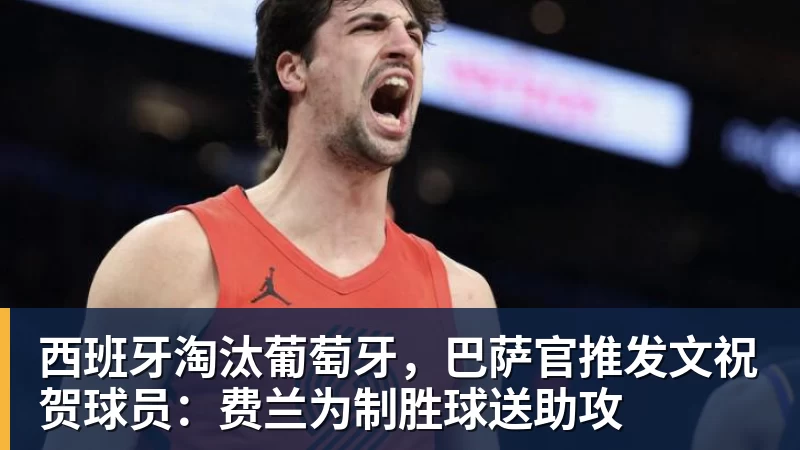西班牙淘汰葡萄牙,巴萨官推发文祝贺球员:费兰为制胜球送助攻