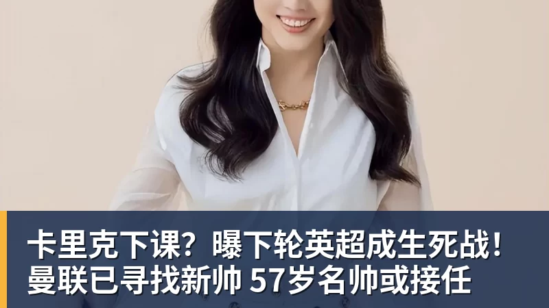卡里克下课？曝下轮英超成生死战！曼联已寻找新帅 57岁名帅或接任