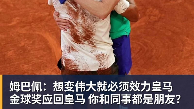 姆巴佩：想变伟大就必须效力皇马 金球奖应回皇马 你和同事都是朋友？