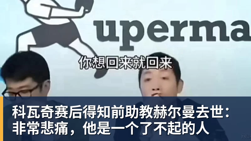 科瓦奇赛后得知前助教赫尔曼去世:非常悲痛,他是一个了不起的人
