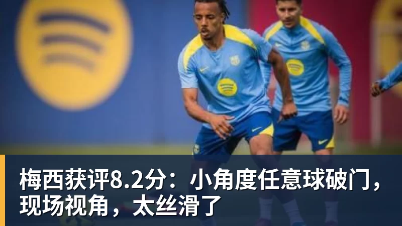 梅西获评8.2分：小角度任意球破门，现场视角，太丝滑了
