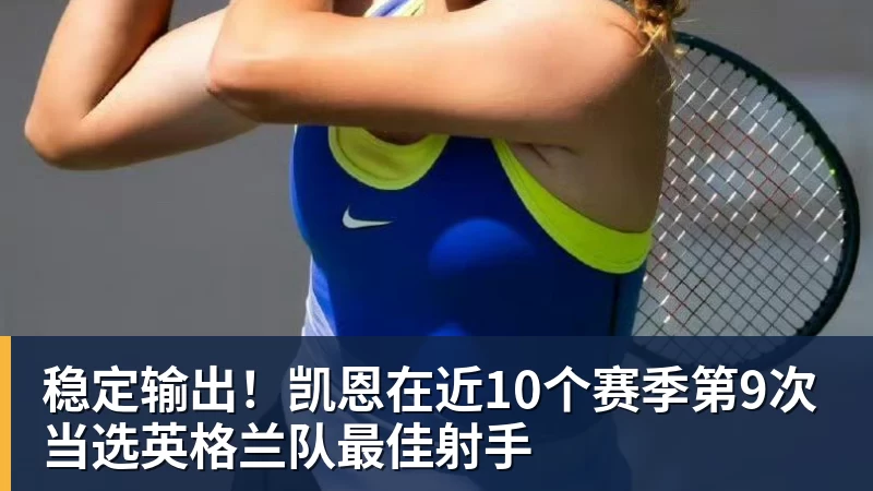 稳定输出！凯恩在近10个赛季第9次当选英格兰队最佳射手