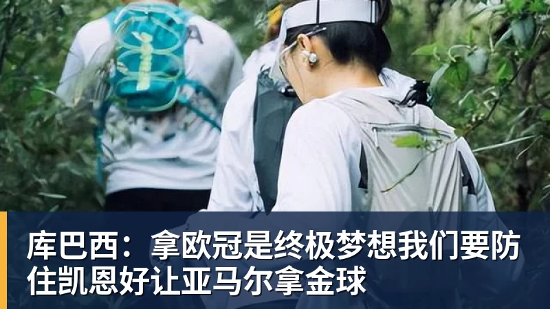 库巴西:拿欧冠是终极梦想我们要防住凯恩好让亚马尔拿金球