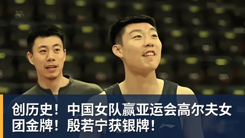 创历史!中国女队赢亚运会高尔夫女团金牌!殷若宁获银牌!
