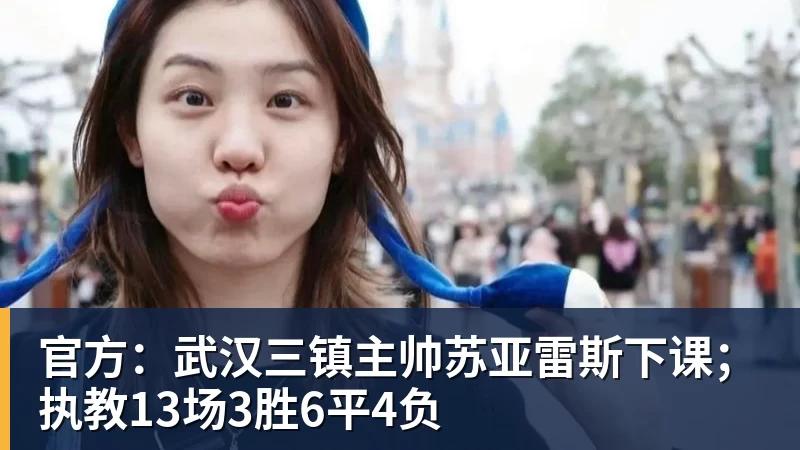 官方:武汉三镇主帅苏亚雷斯下课;执教13场3胜6平4负