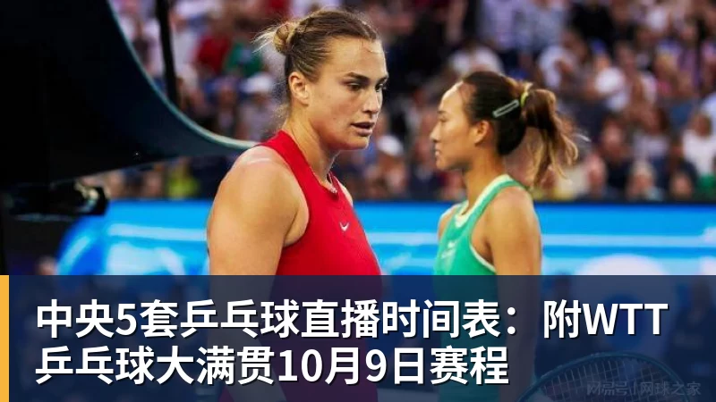 中央5套乒乓球直播时间表：附WTT乒乓球大满贯10月9日赛程