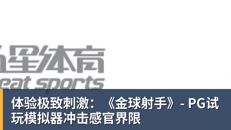 体验极致刺激:《金球射手》- PG试玩模拟器冲击感官界限