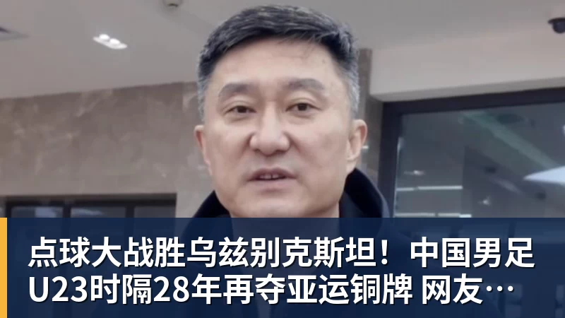 点球大战胜乌兹别克斯坦！中国男足U23时隔28年再夺亚运铜牌 网友点赞世界杯有希望