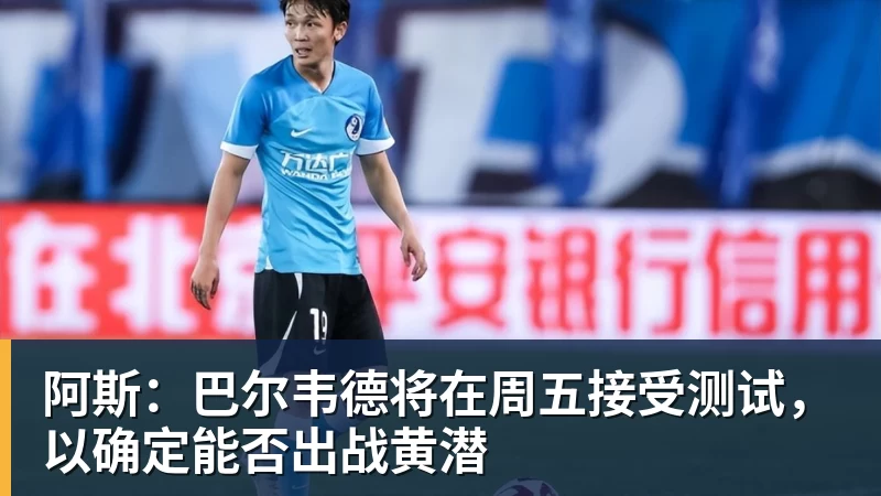 阿斯:巴尔韦德将在周五接受测试,以确定能否出战黄潜