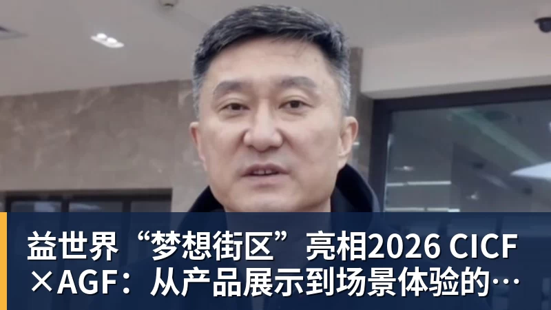 益世界“梦想街区”亮相2026 CICF×AGF:从产品展示到场景体验的品牌进阶