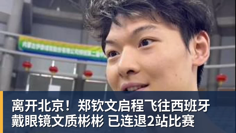 离开北京!郑钦文启程飞往西班牙 戴眼镜文质彬彬 已连退2站比赛