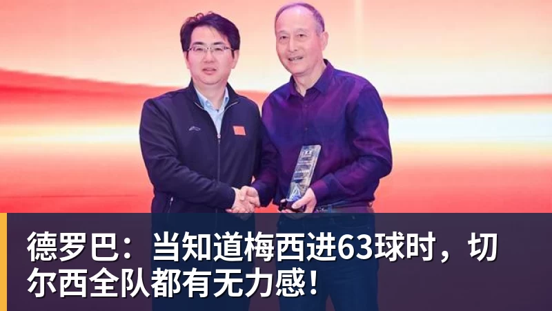 德罗巴：当知道梅西进63球时，切尔西全队都有无力感！