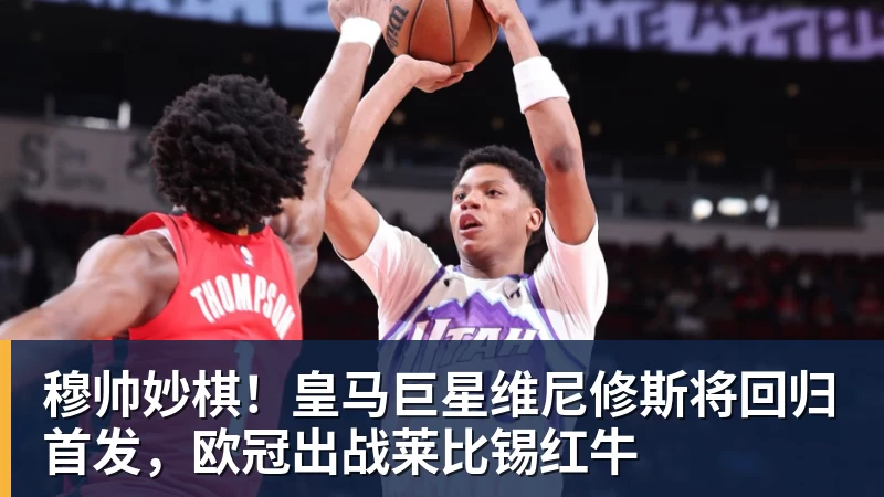 穆帅妙棋！皇马巨星维尼修斯将回归首发，欧冠出战莱比锡红牛