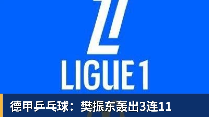 德甲乒乓球:樊振东轰出3连11