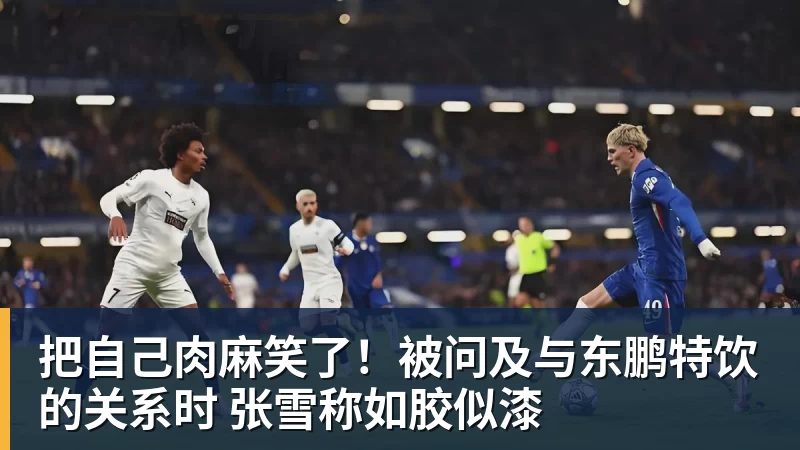 把自己肉麻笑了！被问及与东鹏特饮的关系时 张雪称如胶似漆