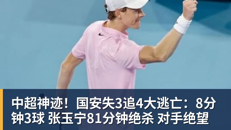 中超神迹!国安失3追4大逃亡:8分钟3球 张玉宁81分钟绝杀 对手绝望