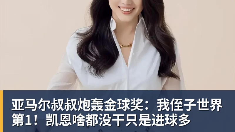 亚马尔叔叔炮轰金球奖:我侄子世界第1!凯恩啥都没干只是进球多